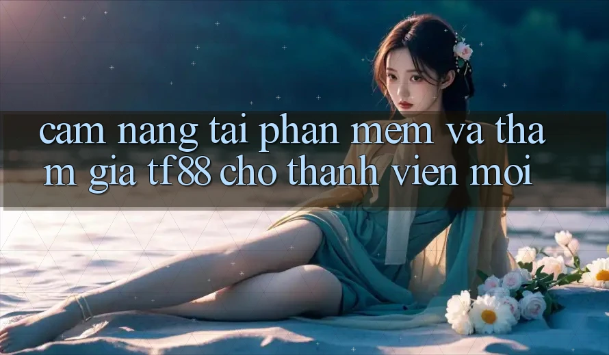 Cẩm nang Tải Phần mềm Và Tham Gia TF88 Cho Thành Viên Mới
