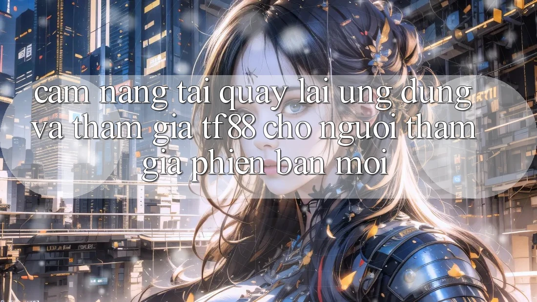 Cẩm nang Tải quay lại Ứng dụng Và Tham Gia TF88 Cho Người tham gia Phiên bản mới