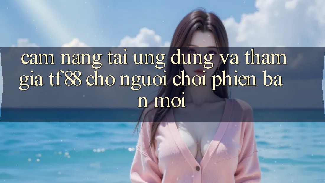 Cẩm nang Tải Ứng dụng Và Tham Gia TF88 Cho Người chơi Phiên bản mới Cẩm nang Tải Ứng dụng Và Tham Gia TF88 Cho Người chơi Phiên bản mới