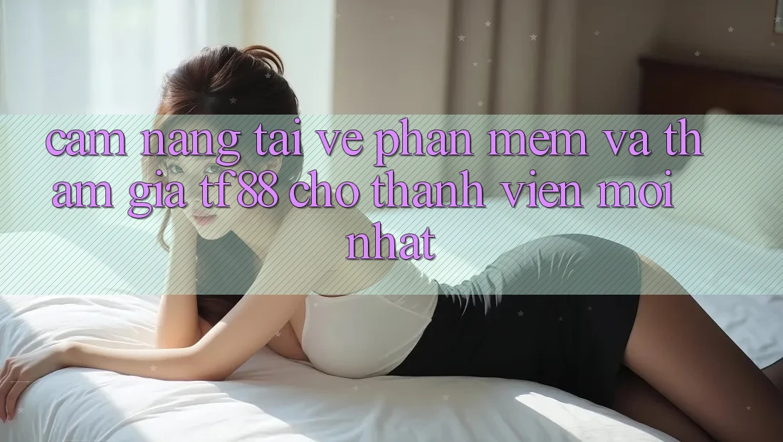 Cẩm nang Tải về Phần mềm Và Tham Gia TF88 Cho Thành Viên Mới nhất