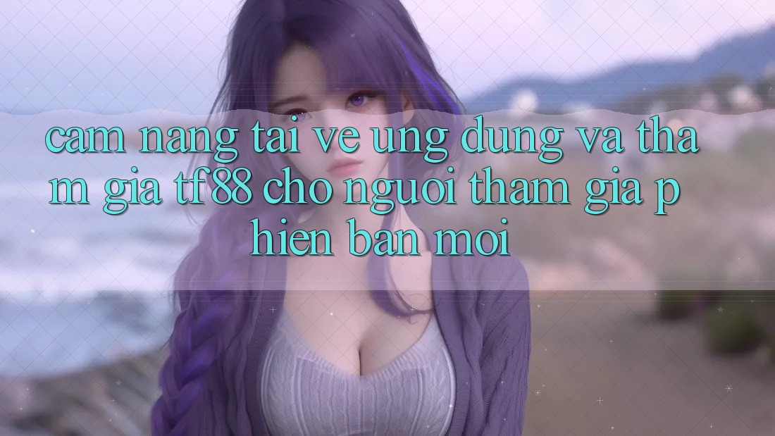 Cẩm nang Tải về Ứng dụng Và Tham Gia TF88 Cho Người tham gia Phiên bản mới