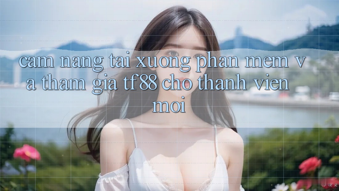 Cẩm nang Tải xuống Phần mềm Và Tham Gia TF88 Cho Thành Viên Mới