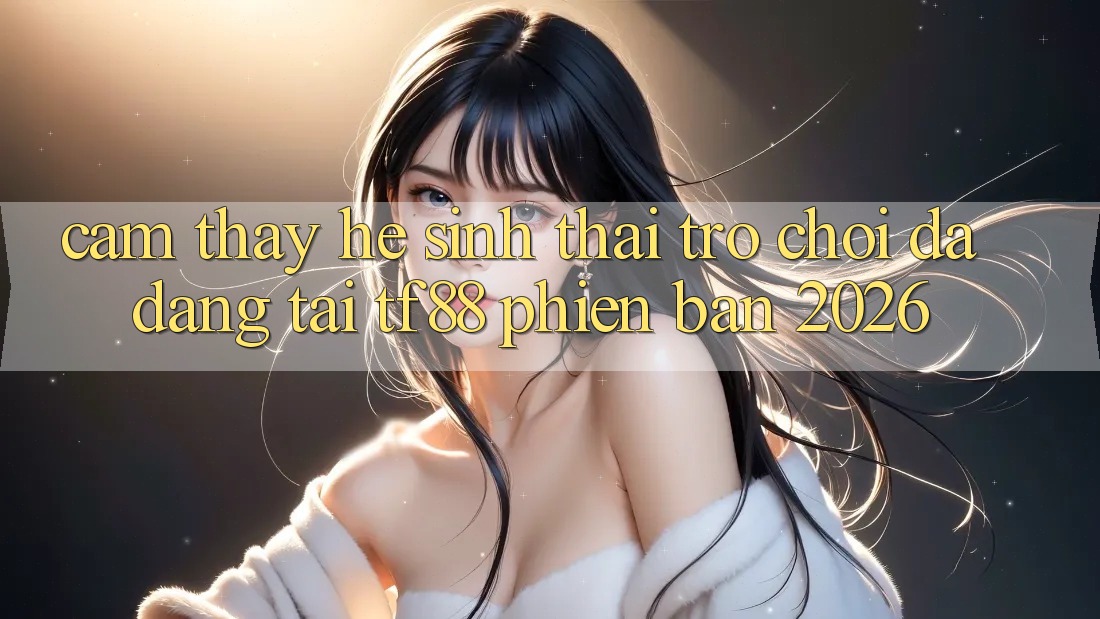 Cảm thấy Hệ Sinh Thái Trò Chơi Đa Dạng Tại TF88 Phiên Bản 2026
