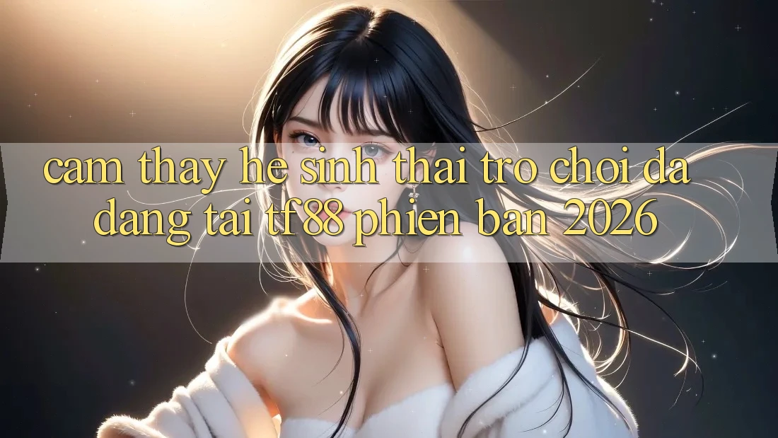 Cảm thấy Hệ Sinh Thái Trò Chơi Đa Dạng Tại TF88 Phiên Bản 2026