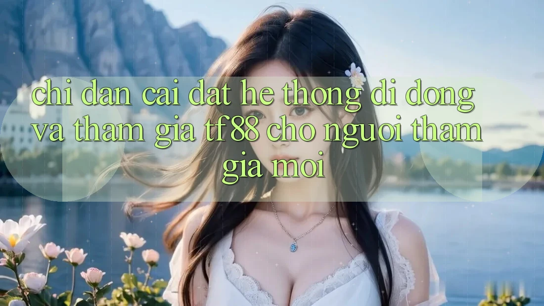 Chỉ dẫn Cài đặt Hệ thống di động Và Tham Gia TF88 Cho Người tham gia Mới