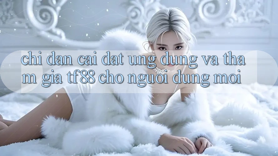 Chỉ dẫn Cài đặt Ứng dụng Và Tham Gia TF88 Cho Người dùng Mới