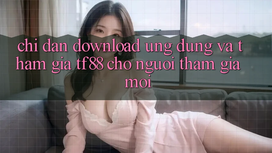 Chỉ dẫn Download Ứng dụng Và Tham Gia TF88 Cho Người tham gia Mới Chỉ dẫn Download Ứng dụng Và Tham Gia TF88 Cho Người tham gia Mới