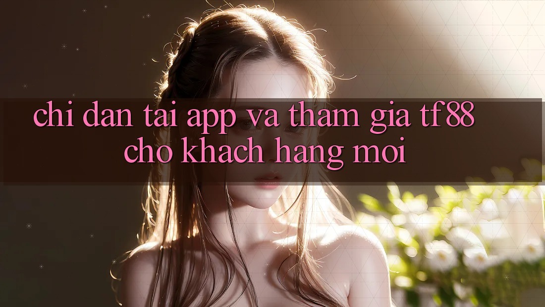 Chỉ dẫn Tải App Và Tham Gia TF88 Cho Khách hàng Mới