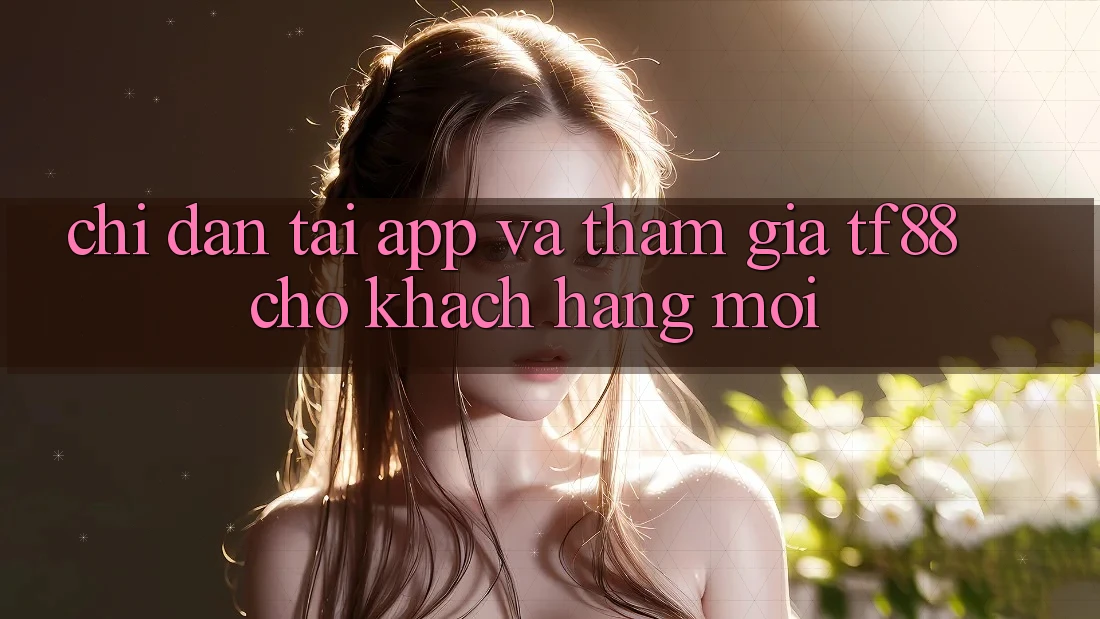 Chỉ dẫn Tải App Và Tham Gia TF88 Cho Khách hàng Mới