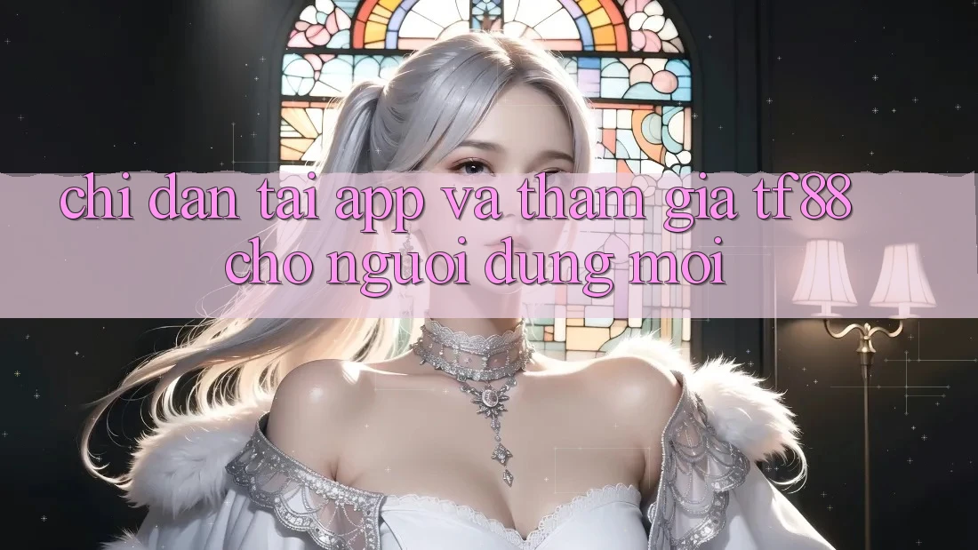 Chỉ dẫn Tải App Và Tham Gia TF88 Cho Người dùng Mới