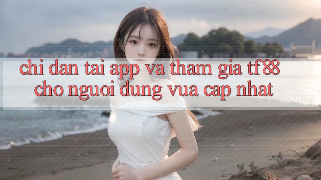 Chỉ dẫn Tải App Và Tham Gia TF88 Cho Người dùng Vừa cập nhật