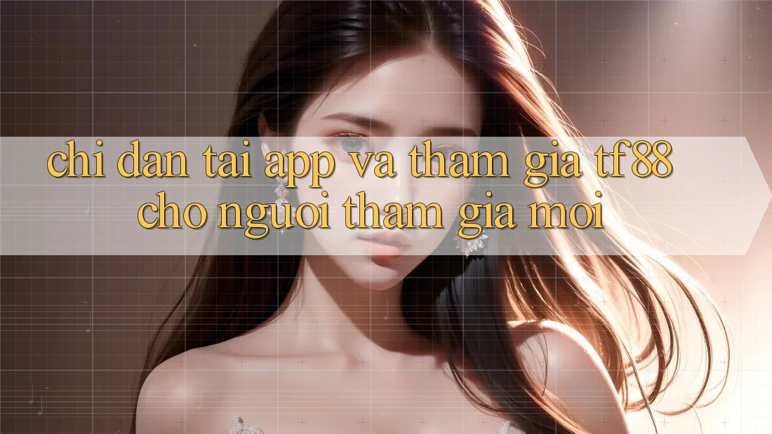 Chỉ dẫn Tải App Và Tham Gia TF88 Cho Người tham gia Mới