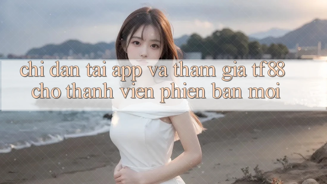 Chỉ dẫn Tải App Và Tham Gia TF88 Cho Thành Viên Phiên bản mới