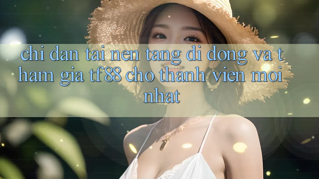 Chỉ dẫn Tải Nền tảng di động Và Tham Gia TF88 Cho Thành Viên Mới nhất