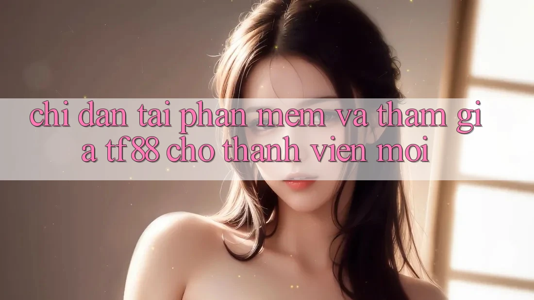 Chỉ dẫn Tải Phần mềm Và Tham Gia TF88 Cho Thành Viên Mới Chỉ dẫn Tải Phần mềm Và Tham Gia TF88 Cho Thành Viên Mới