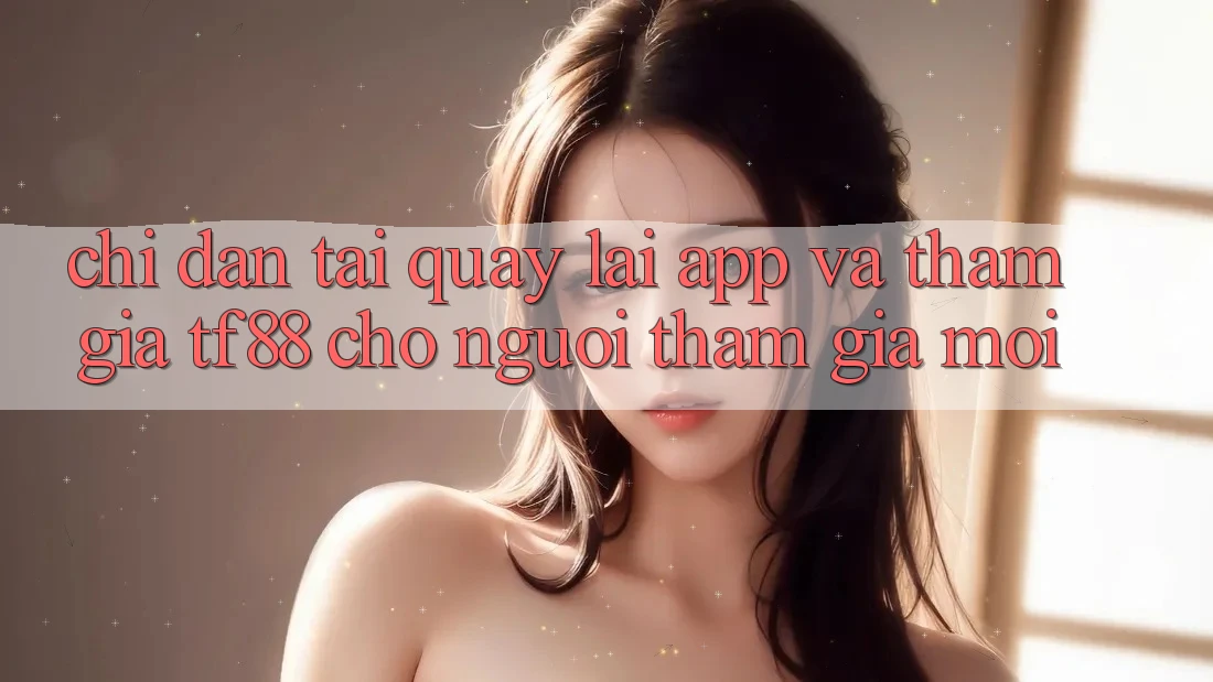 Chỉ dẫn Tải quay lại App Và Tham Gia TF88 Cho Người tham gia Mới