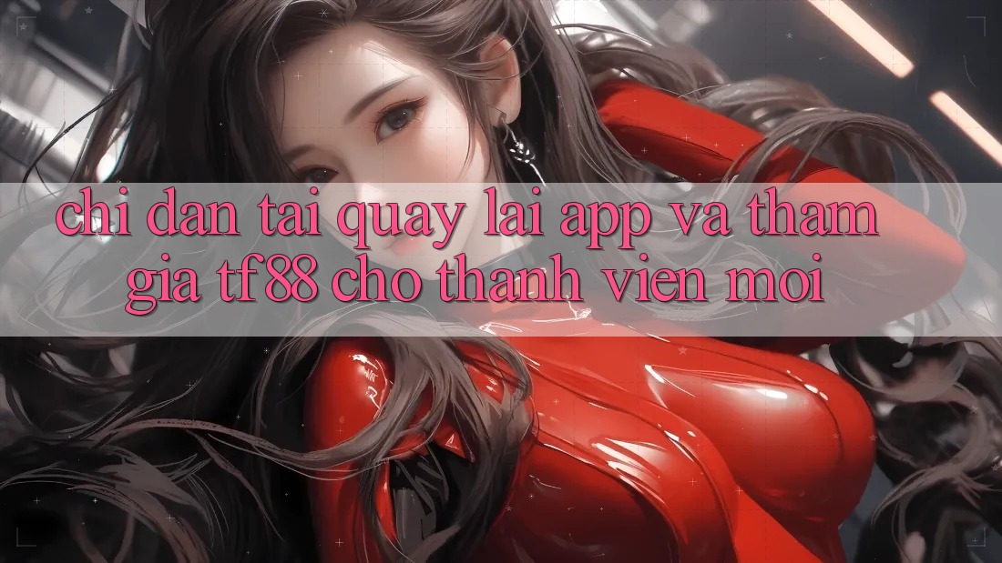 Chỉ dẫn Tải quay lại App Và Tham Gia TF88 Cho Thành Viên Mới