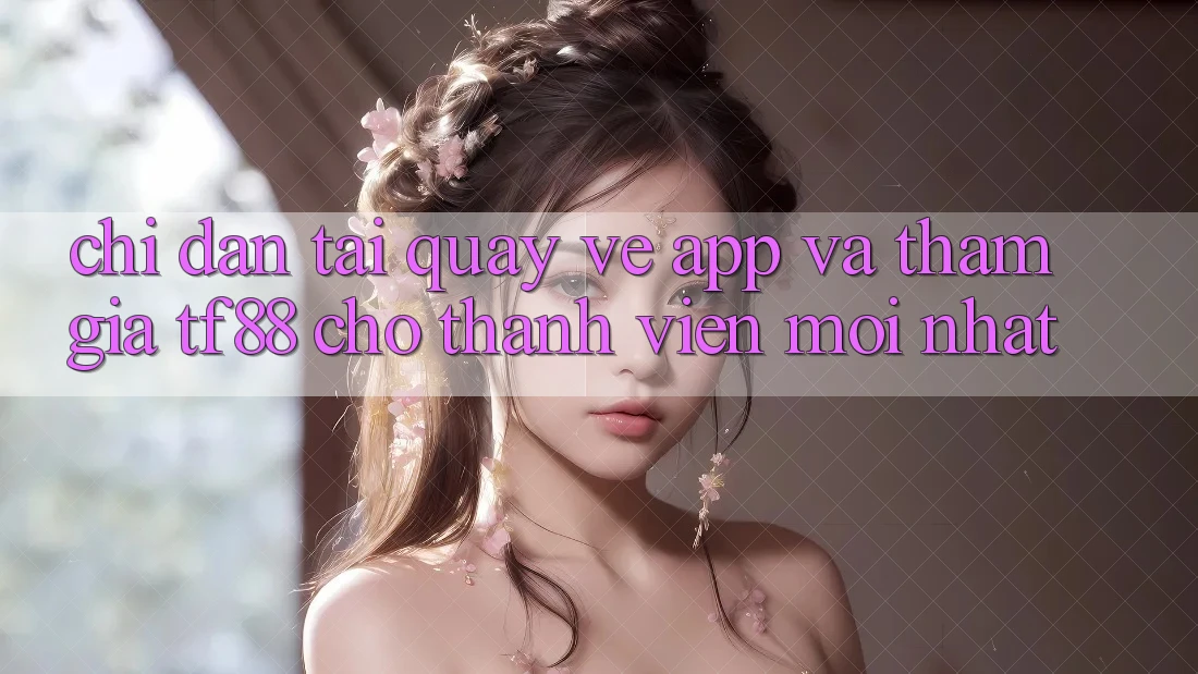 Chỉ dẫn Tải quay về App Và Tham Gia TF88 Cho Thành viên Mới nhất Chỉ dẫn Tải quay về App Và Tham Gia TF88 Cho Thành viên Mới nhất