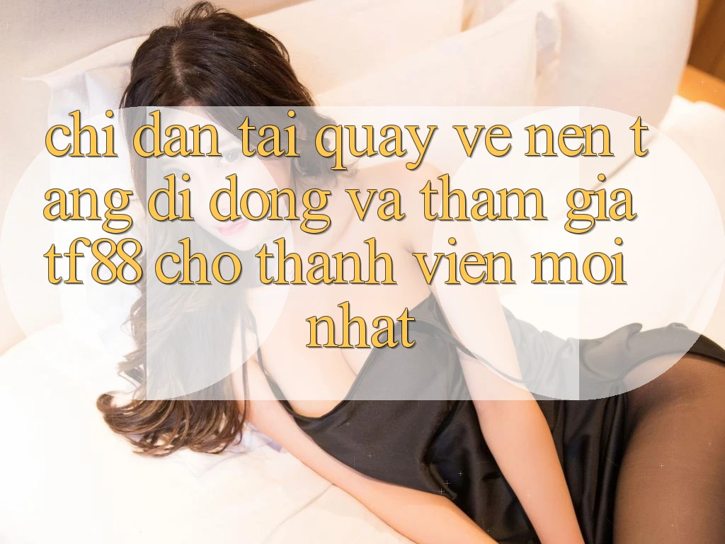 Chỉ dẫn Tải quay về Nền tảng di động Và Tham Gia TF88 Cho Thành Viên Mới nhất