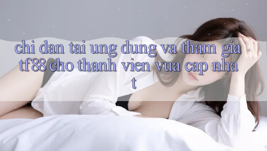 Chỉ dẫn Tải Ứng dụng Và Tham Gia TF88 Cho Thành Viên Vừa cập nhật