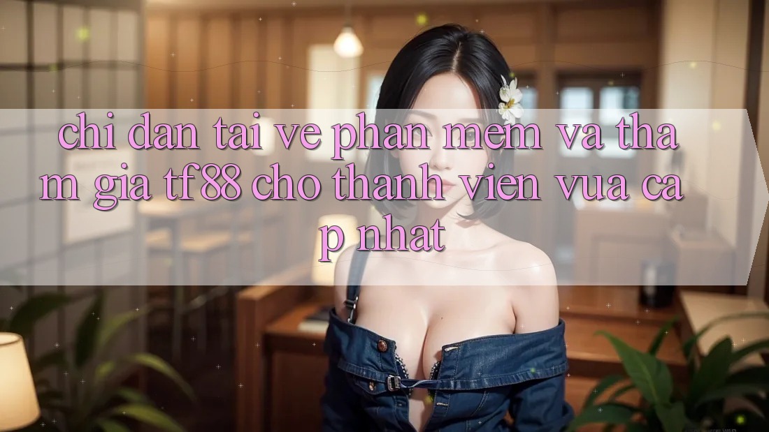 Chỉ dẫn Tải về Phần mềm Và Tham Gia TF88 Cho Thành Viên Vừa cập nhật