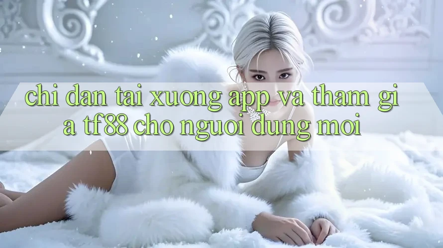 Chỉ dẫn Tải xuống App Và Tham Gia TF88 Cho Người dùng Mới