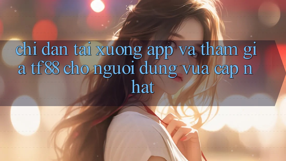 Chỉ dẫn Tải xuống App Và Tham Gia TF88 Cho Người dùng Vừa cập nhật
