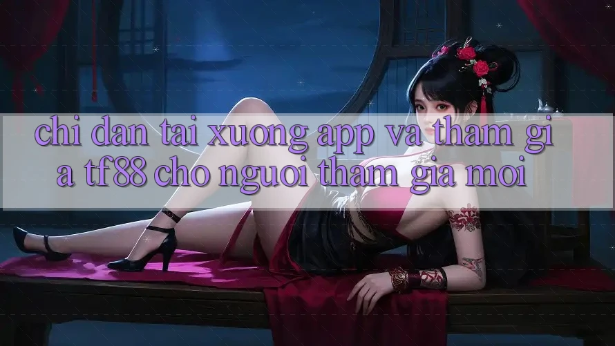 Chỉ dẫn Tải xuống App Và Tham Gia TF88 Cho Người tham gia Mới