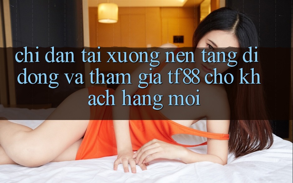 Chỉ dẫn Tải xuống Nền tảng di động Và Tham Gia TF88 Cho Khách hàng Mới