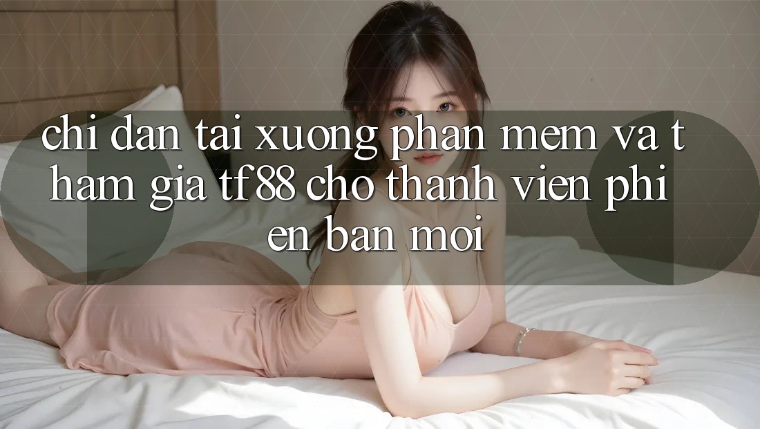 Chỉ dẫn Tải xuống Phần mềm Và Tham Gia TF88 Cho Thành Viên Phiên bản mới