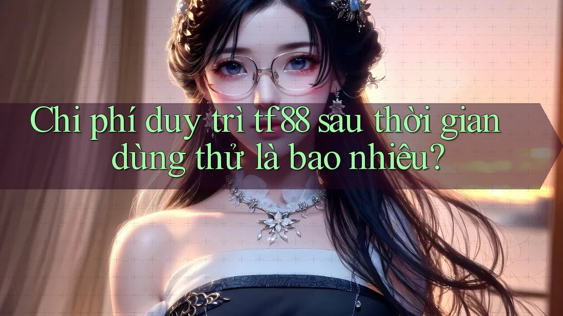 Chi phí duy trì tf88 sau thời gian dùng thử là bao nhiêu?
