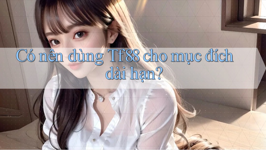 Có nên dùng Tf88 cho mục đích dài hạn?