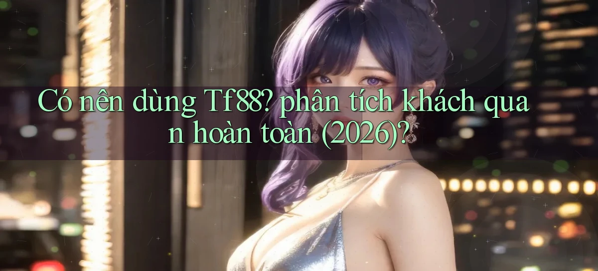 Có nên dùng Tf88 phân tích khách quan hoàn toàn (2026)