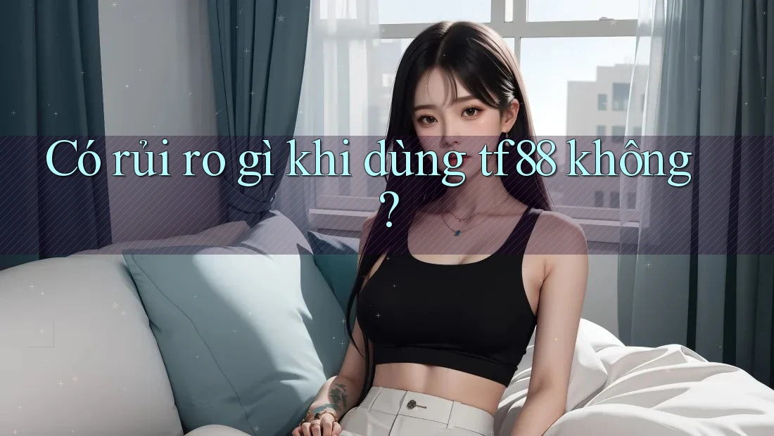 Có rủi ro gì khi dùng tf88 không?