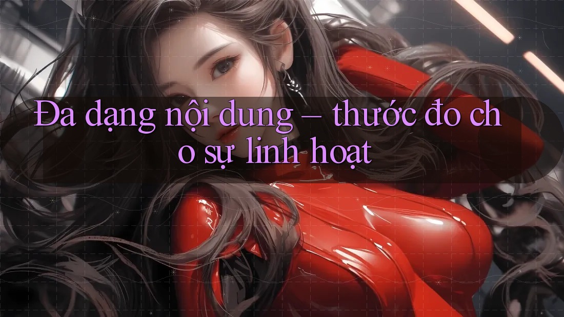Đa dạng nội dung – thước đo cho sự linh hoạt Đa dạng nội dung – thước đo cho sự linh hoạt