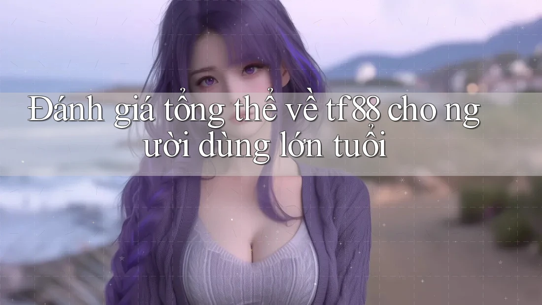 Đánh giá tổng thể về tf88 cho người dùng lớn tuổi