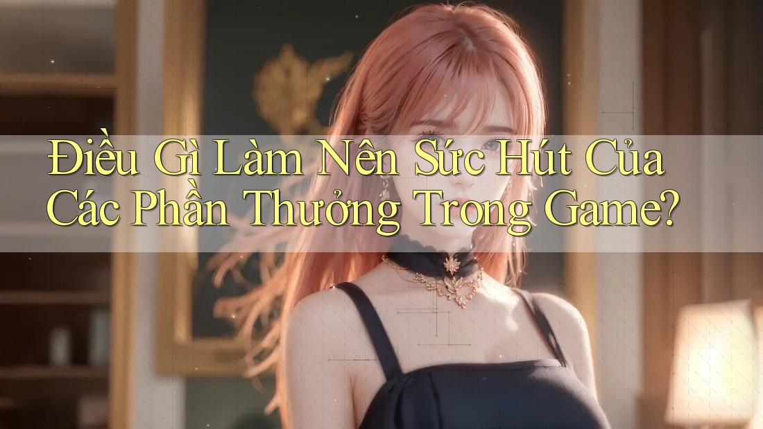 Điều Gì Làm Nên Sức Hút Của Các Phần Thưởng Trong Game?