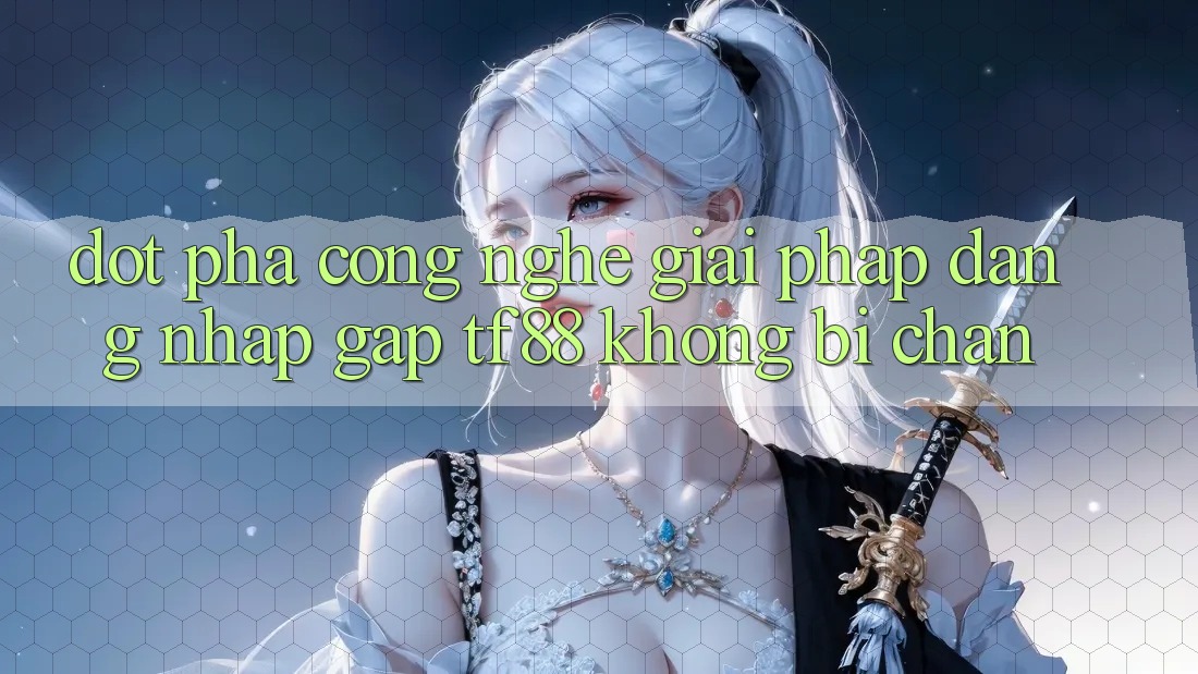 Đột Phá Công Nghệ: Giải Pháp Đăng Nhập Gấp TF88 Không Bị Chặn