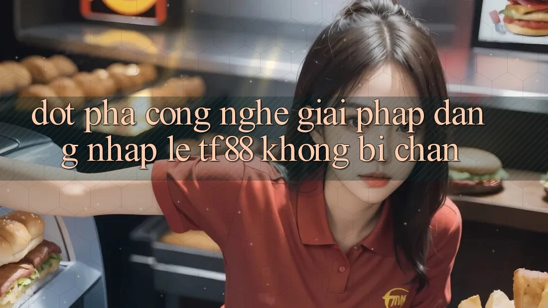 Đột Phá Công Nghệ: Giải Pháp Đăng Nhập Lẹ TF88 Không Bị Chặn