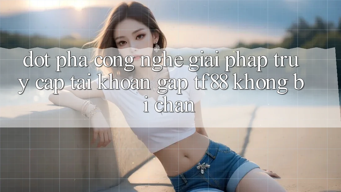Đột Phá Công Nghệ: Giải Pháp Truy cập tài khoản Gấp TF88 Không Bị Chặn
