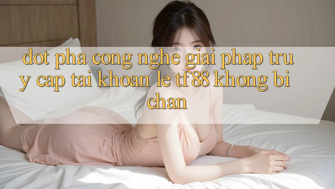 Đột Phá Công Nghệ: Giải Pháp Truy cập tài khoản Lẹ TF88 Không Bị Chặn