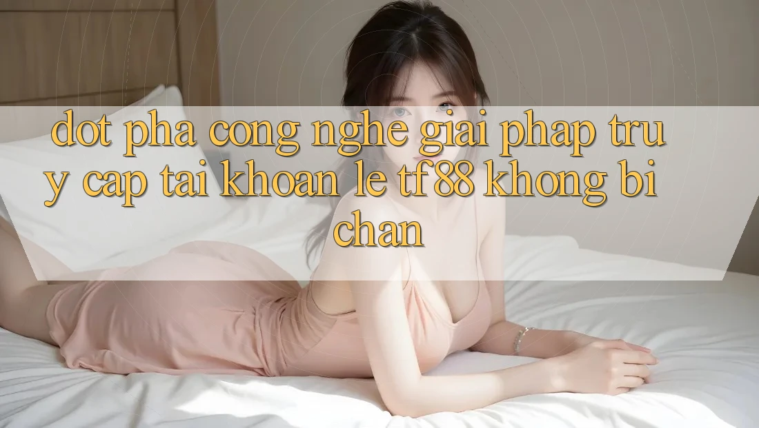 Đột Phá Công Nghệ: Giải Pháp Truy cập tài khoản Lẹ TF88 Không Bị Chặn