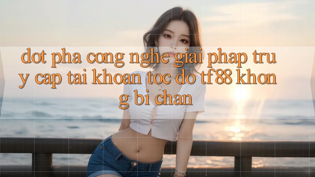 Đột Phá Công Nghệ: Giải Pháp Truy cập tài khoản Tốc độ TF88 Không Bị Chặn