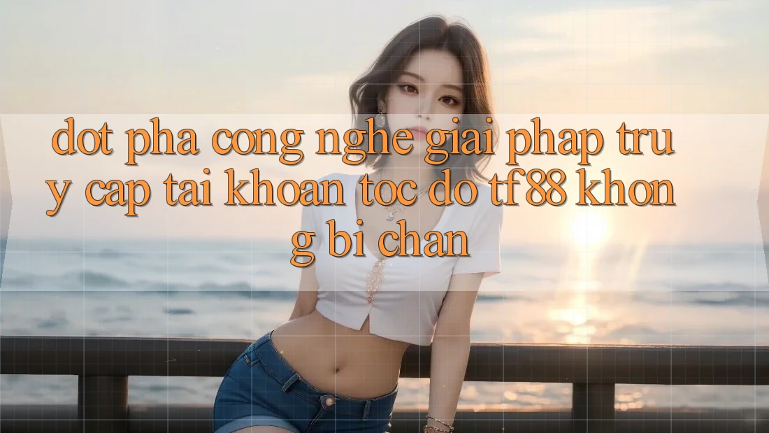 Đột Phá Công Nghệ: Giải Pháp Truy cập tài khoản Tốc độ TF88 Không Bị Chặn