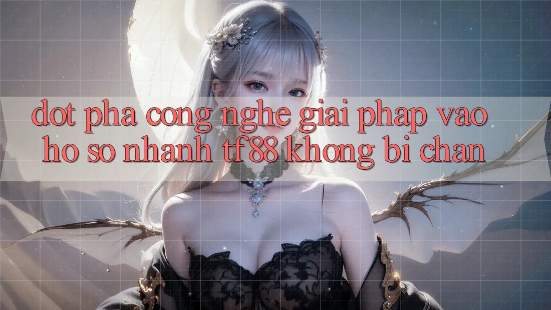 Đột Phá Công Nghệ: Giải Pháp Vào hồ sơ Nhanh TF88 Không Bị Chặn