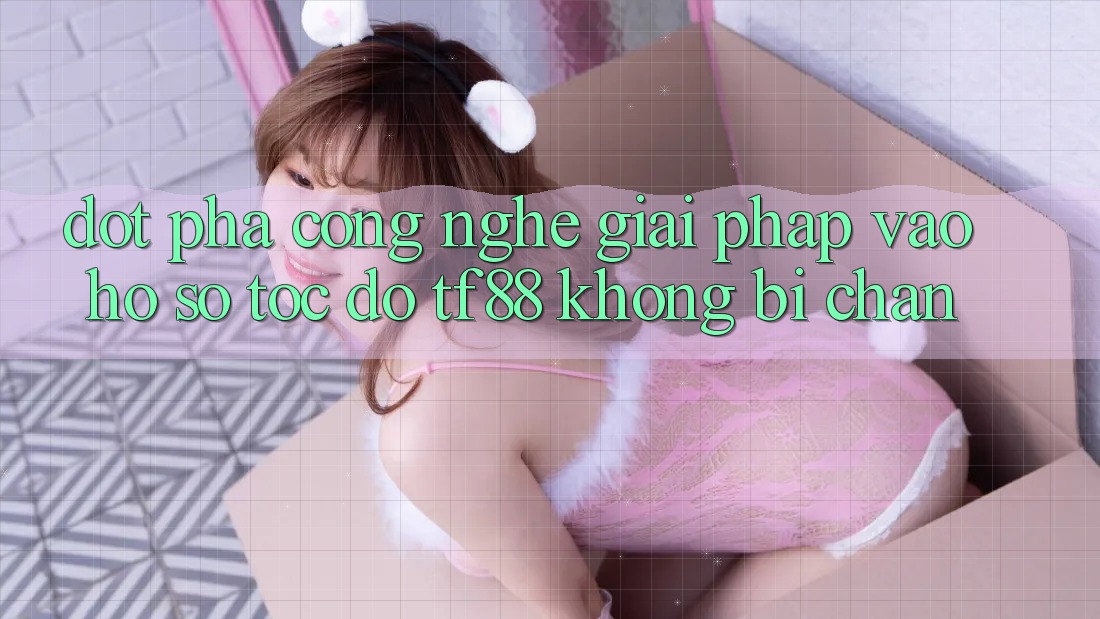 Đột Phá Công Nghệ: Giải Pháp Vào hồ sơ Tốc độ TF88 Không Bị Chặn
