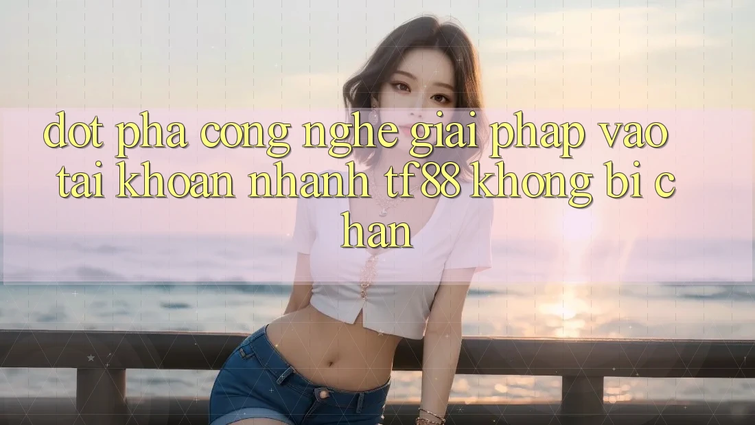 Đột Phá Công Nghệ: Giải Pháp Vào tài khoản Nhanh TF88 Không Bị Chặn