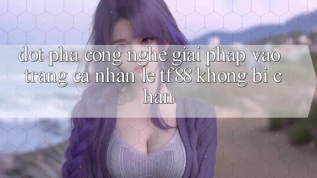 Đột Phá Công Nghệ: Giải Pháp Vào trang cá nhân Lẹ TF88 Không Bị Chặn