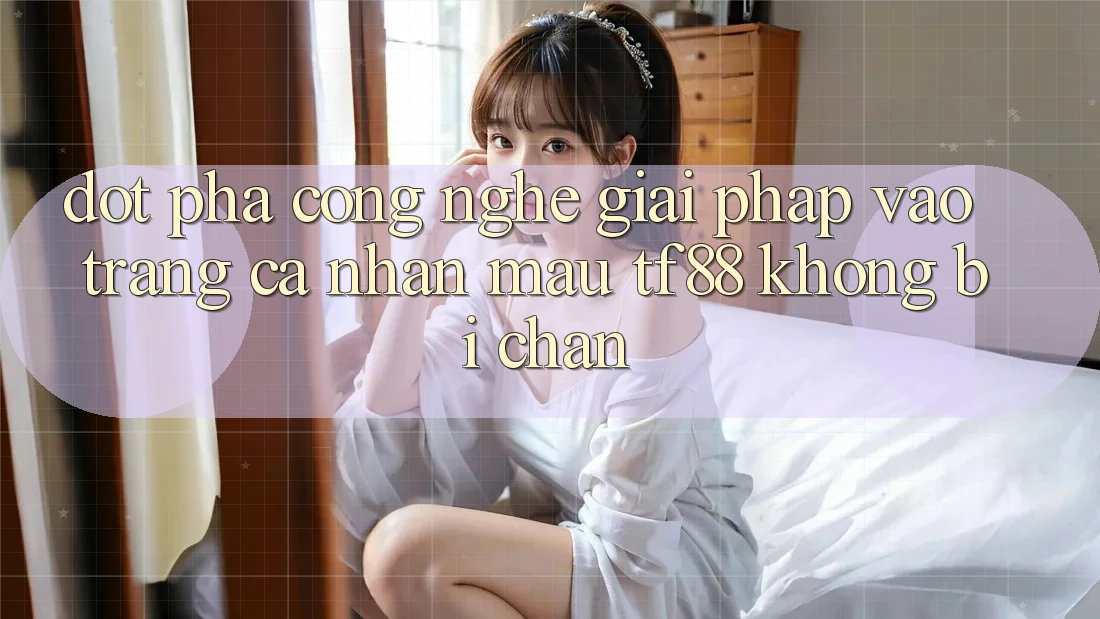 Đột Phá Công Nghệ: Giải Pháp Vào trang cá nhân Mau TF88 Không Bị Chặn