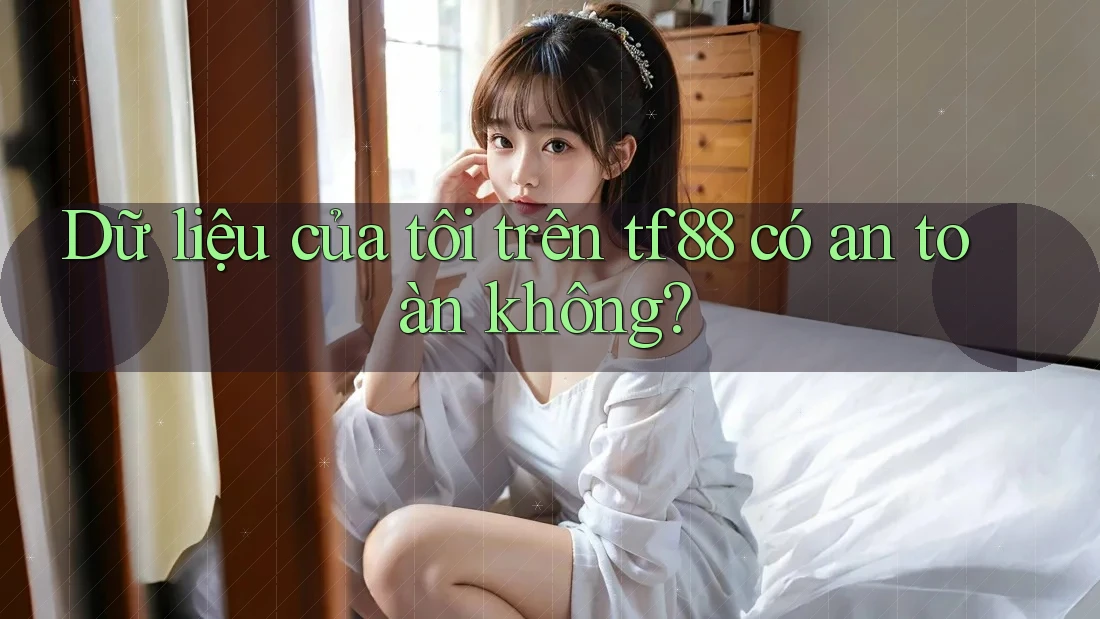 Dữ liệu của tôi trên tf88 có an toàn không?